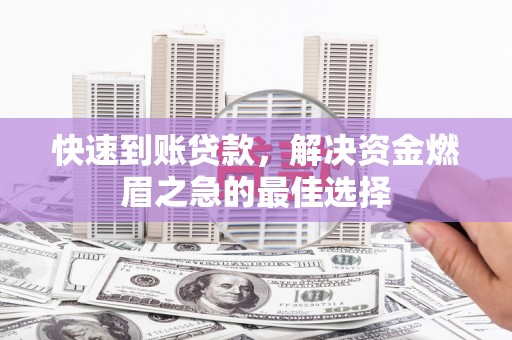 泉州快速到账贷款，解决资金燃眉之急的最佳选择