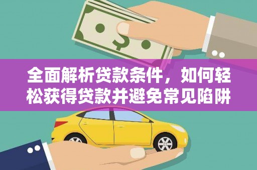 泉州全面解析贷款条件，如何轻松获得贷款并避免常见陷阱