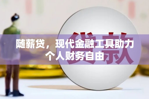 泉州随薪贷，现代金融工具助力个人财务自由