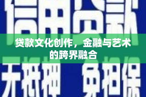 泉州贷款文化创作，金融与艺术的跨界融合
