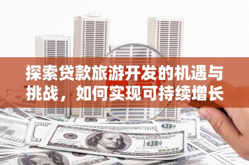 泉州探索贷款旅游开发的机遇与挑战，如何实现可持续增长