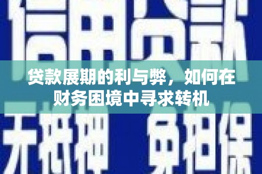 泉州贷款展期的利与弊，如何在财务困境中寻求转机