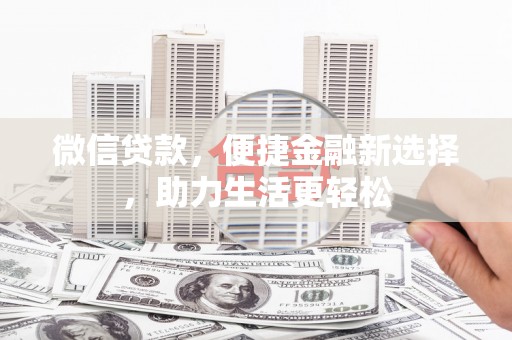 泉州微信贷款，便捷金融新选择，助力生活更轻松