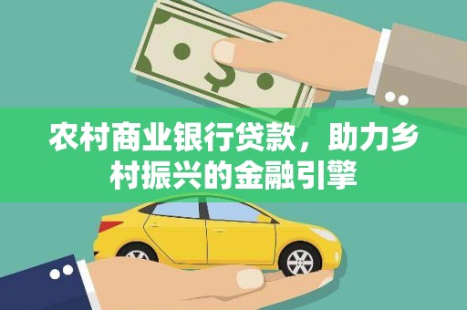 泉州农村商业银行贷款，助力乡村振兴的金融引擎