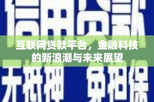 泉州互联网贷款平台，金融科技的新浪潮与未来展望
