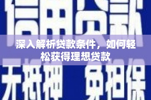 泉州深入解析贷款条件，如何轻松获得理想贷款