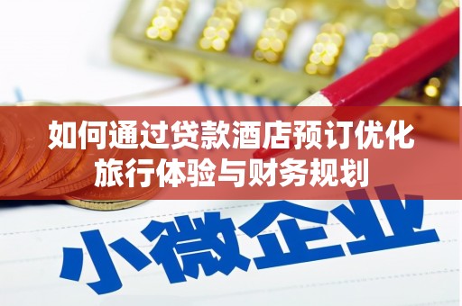 泉州如何通过贷款酒店预订优化旅行体验与财务规划