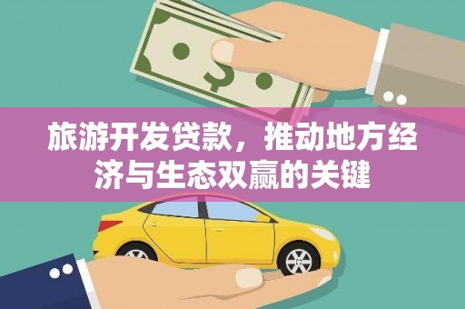泉州旅游开发贷款，推动地方经济与生态双赢的关键