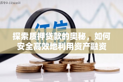 泉州探索质押贷款的奥秘，如何安全高效地利用资产融资