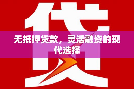 泉州无抵押贷款，灵活融资的现代选择