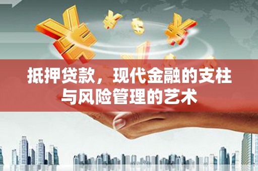 泉州抵押贷款，现代金融的支柱与风险管理的艺术