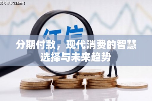 泉州分期付款，现代消费的智慧选择与未来趋势