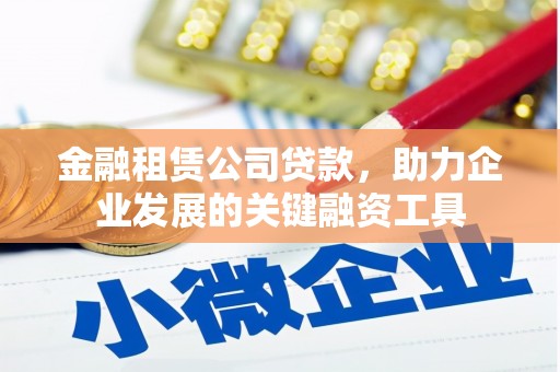 泉州金融租赁公司贷款，助力企业发展的关键融资工具
