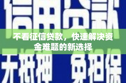 泉州不看征信贷款，快速解决资金难题的新选择