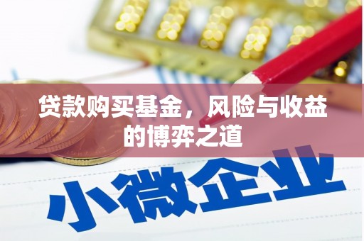 泉州贷款购买基金，风险与收益的博弈之道