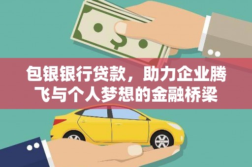 泉州包银银行贷款，助力企业腾飞与个人梦想的金融桥梁