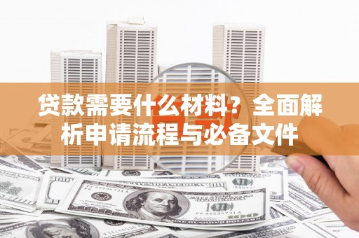 泉州贷款需要什么材料？全面解析申请流程与必备文件