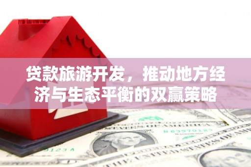 泉州贷款旅游开发，推动地方经济与生态平衡的双赢策略