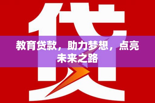 泉州教育贷款，助力梦想，点亮未来之路