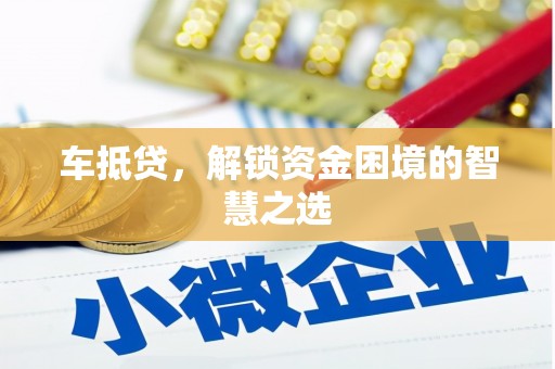 泉州车抵贷，解锁资金困境的智慧之选