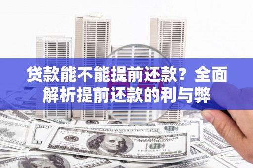 泉州贷款能不能提前还款？全面解析提前还款的利与弊