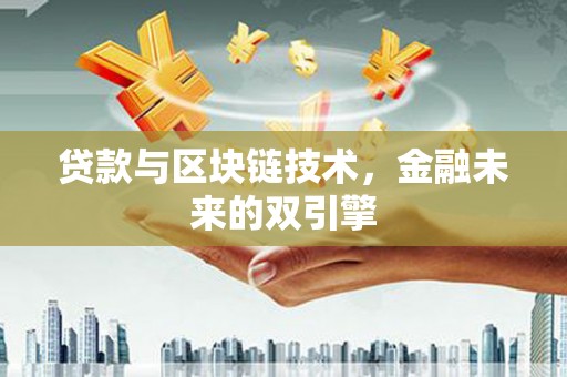 泉州贷款与区块链技术，金融未来的双引擎