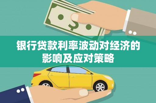 泉州银行贷款利率波动对经济的影响及应对策略
