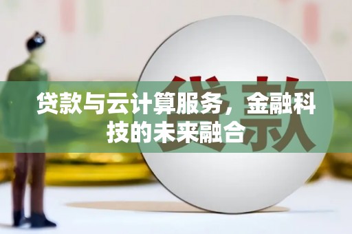 泉州贷款与云计算服务，金融科技的未来融合