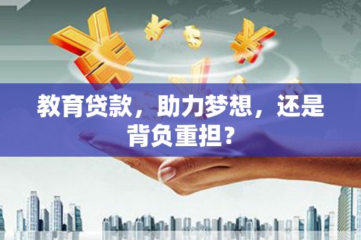 泉州教育贷款，助力梦想，还是背负重担？