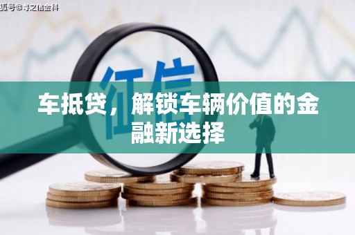泉州车抵贷，解锁车辆价值的金融新选择