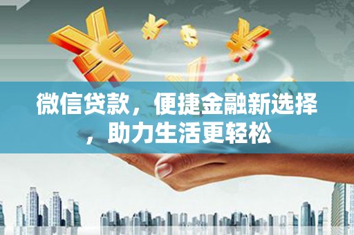 泉州微信贷款，便捷金融新选择，助力生活更轻松