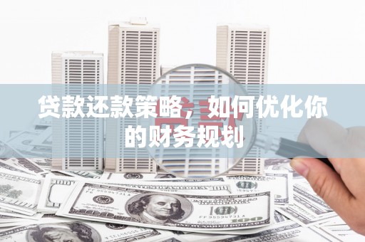 泉州贷款还款策略，如何优化你的财务规划