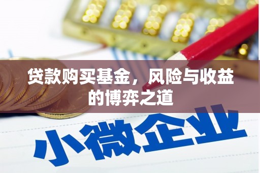 泉州贷款购买基金，风险与收益的博弈之道