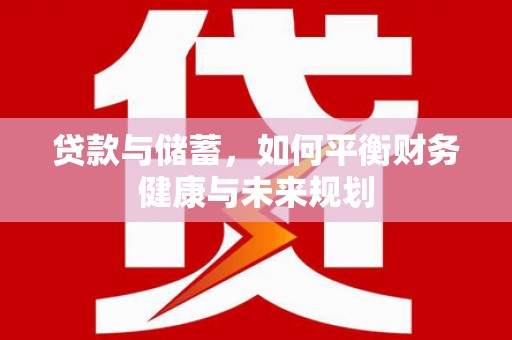 泉州贷款与储蓄，如何平衡财务健康与未来规划