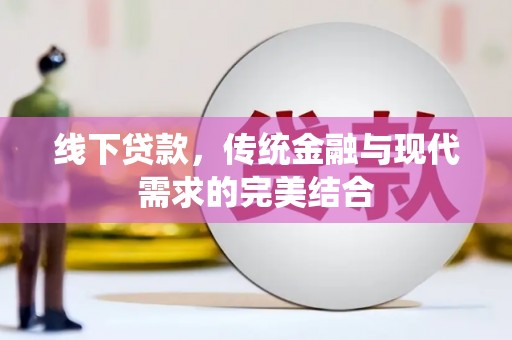 泉州线下贷款，传统金融与现代需求的完美结合