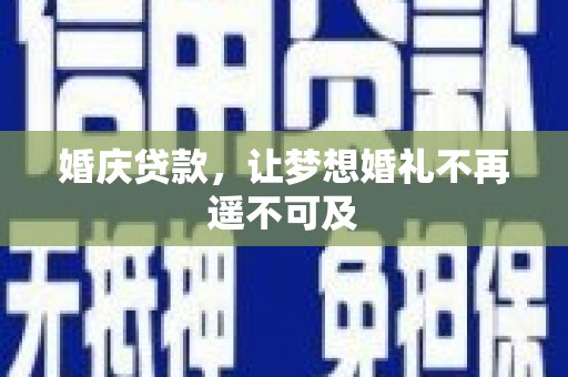 泉州婚庆贷款，让梦想婚礼不再遥不可及