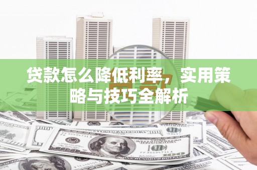 泉州贷款怎么降低利率，实用策略与技巧全解析
