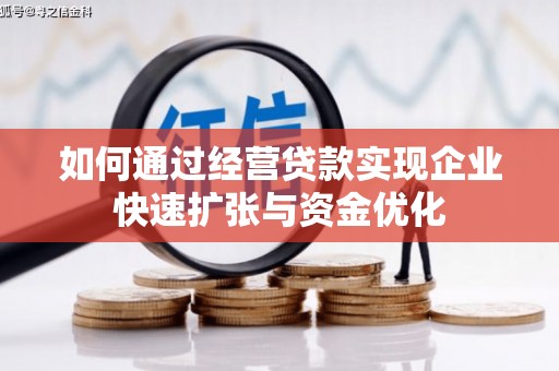 泉州如何通过经营贷款实现企业快速扩张与资金优化
