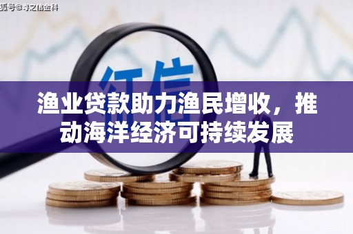 泉州渔业贷款助力渔民增收，推动海洋经济可持续发展