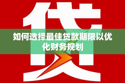 泉州如何选择最佳贷款期限以优化财务规划