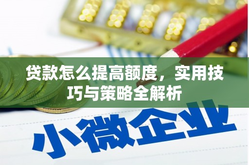 泉州贷款怎么提高额度，实用技巧与策略全解析