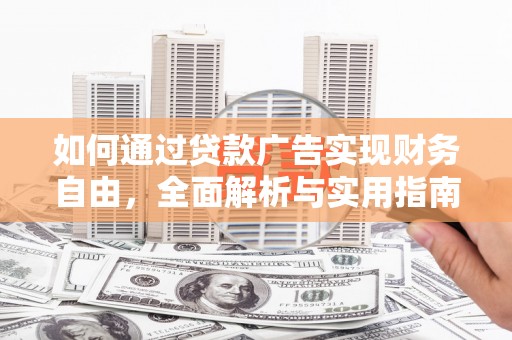 泉州如何通过贷款广告实现财务自由，全面解析与实用指南