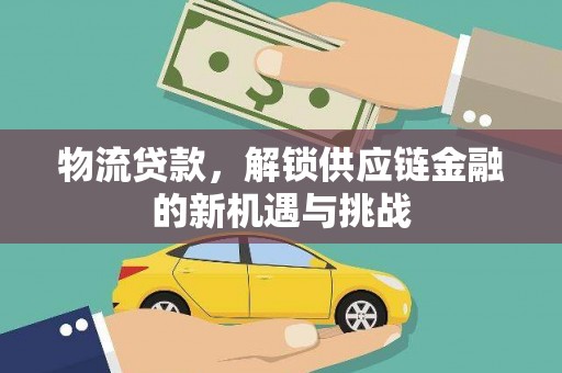 泉州物流贷款，解锁供应链金融的新机遇与挑战