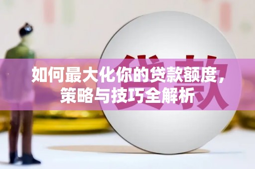 泉州如何最大化你的贷款额度，策略与技巧全解析