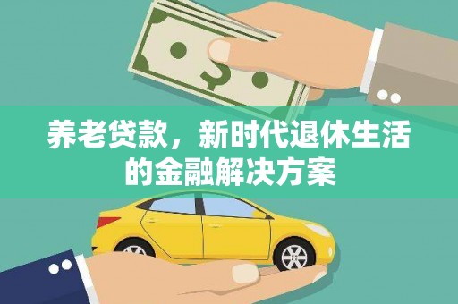 泉州养老贷款，新时代退休生活的金融解决方案