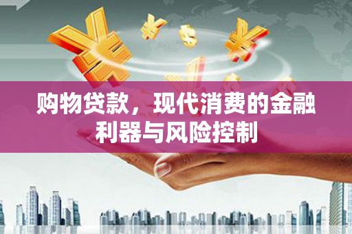 泉州购物贷款，现代消费的金融利器与风险控制