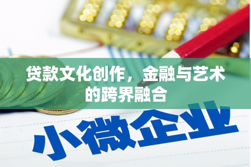 泉州贷款文化创作，金融与艺术的跨界融合