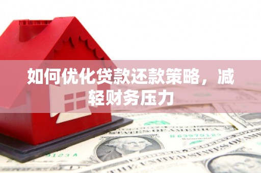 泉州如何优化贷款还款策略，减轻财务压力