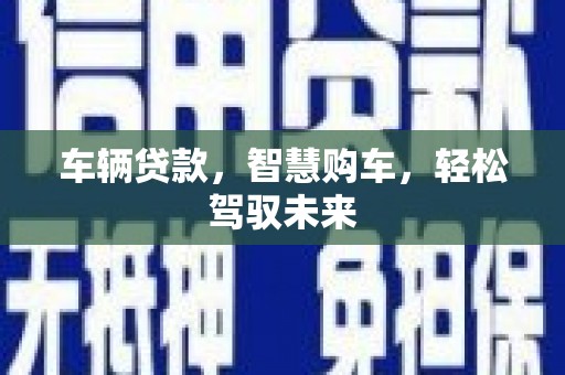 泉州车辆贷款，智慧购车，轻松驾驭未来