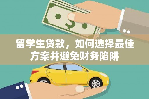 泉州留学生贷款，如何选择最佳方案并避免财务陷阱